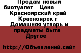 Продам новый биотуалет › Цена ­ 5 400 - Красноярский край, Красноярск г. Домашняя утварь и предметы быта » Другое   